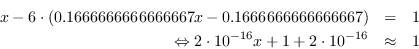 \begin{eqnarray*}
x - 6\cdot(0.1666666666666667x - 0.1666666666666667) &=& 1\\
\Leftrightarrow 2\cdot10^{-16} x + 1 + 2\cdot10^{-16} &\approx& 1
\end{eqnarray*}